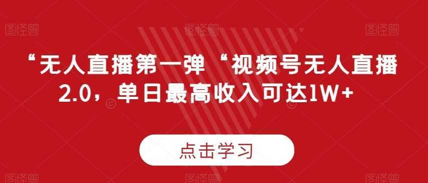 “无人直播第一弹“视频号无人直播2.0,单日最高收入可达1W+【揭秘】