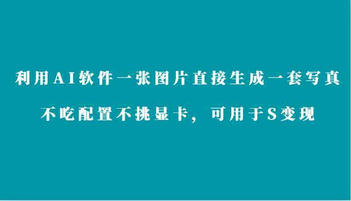 利用AI软件只需一张图片直接生成一套写真，不吃配置不挑显卡，可用于S变现