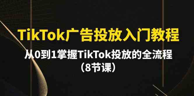 TikTok广告投放入门教程，从0到1掌握TikTok投放的全流程