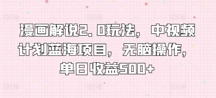 漫画解说2.0玩法，中视频计划蓝海项目，无脑操作，单日收益500+【揭秘】
