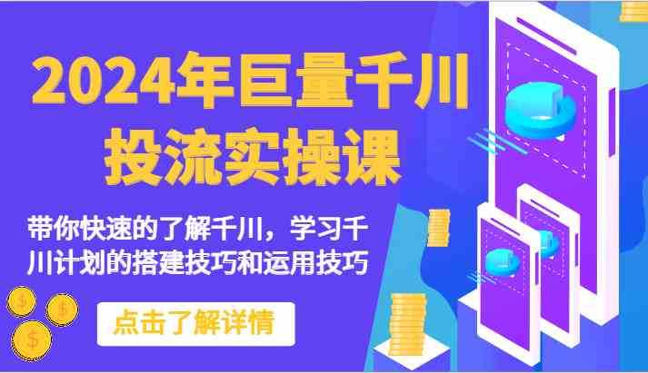 2024年巨量千川投流实操课-带你快速的了解千川，学习千川计划的搭建技巧和运用技巧