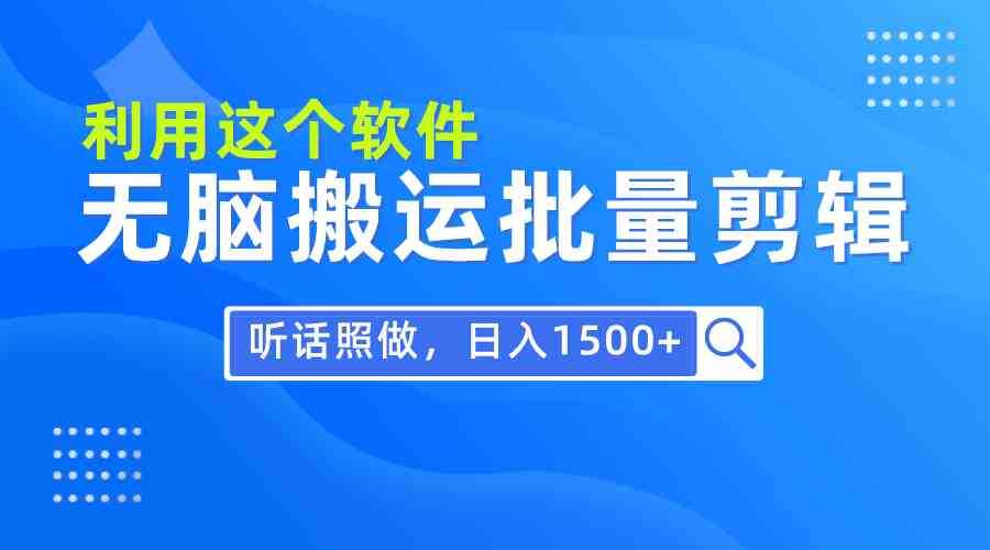 每天30分钟，0基础用软件无脑搬运批量剪辑，只需听话照做日入1500+