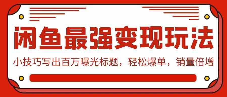 闲鱼最强变现玩法：小技巧写出百万曝光标题，轻松爆单，销量倍增
