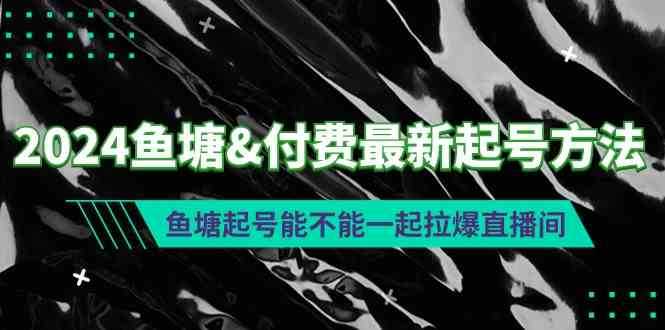 2024鱼塘&amp;付费最新起号方法：鱼塘起号能不能一起拉爆直播间