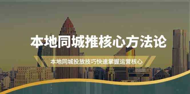 本地同城·推核心方法论,本地同城投放技巧快速掌握运营核心