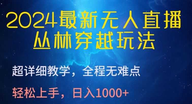 2024最新无人直播，丛林穿越玩法，超详细教学，全程无难点，轻松上手，日入1000+【揭秘】