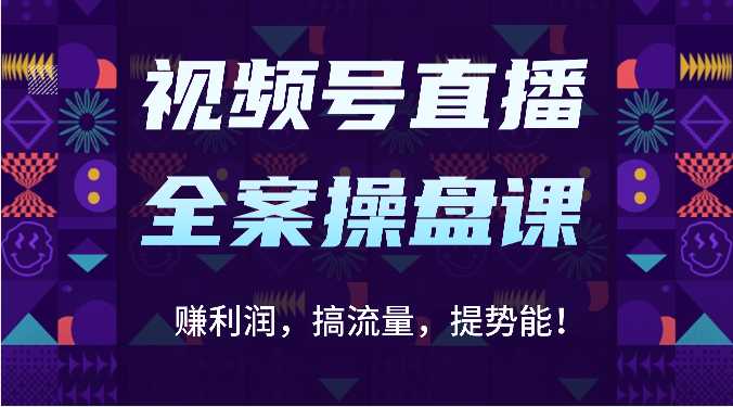 视频号直播全案操盘课：赚利润，搞流量，提势能！