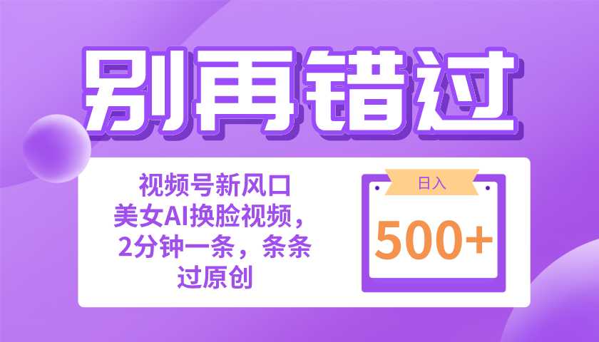别再错过!小白也能做的视频号赛道新风口,美女视频一键创作,日入500+