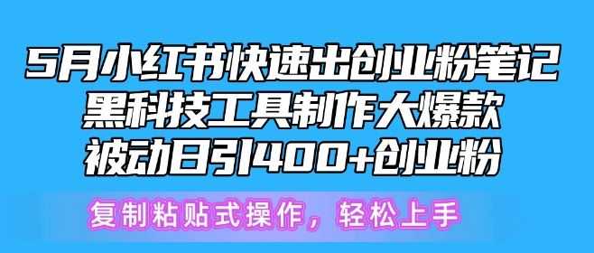 5月小红书快速出创业粉笔记，黑科技工具制作大爆款，被动日引400+创业粉【揭秘】
