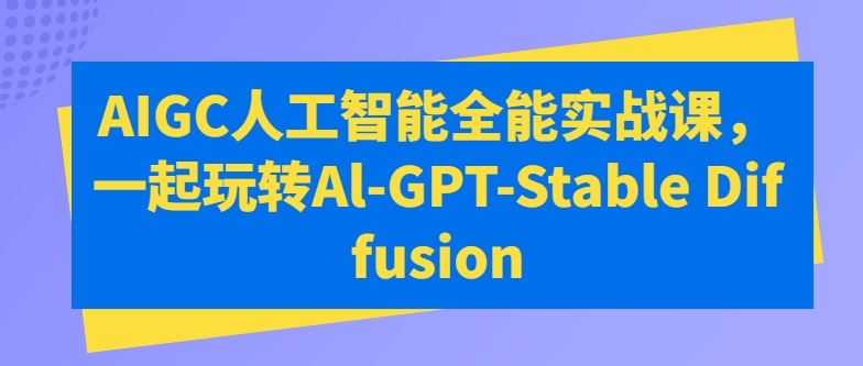 AIGC人工智能全能实战课，一起玩转Al-GPT-Stable Diffusion