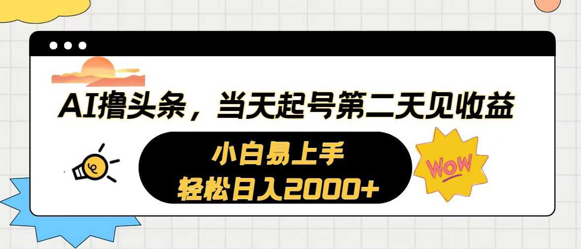 AI撸头条，当天起号，第二天见收益。轻松日入2000+