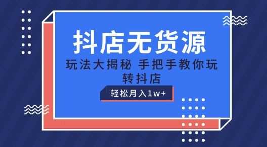抖店无货源玩法,保姆级教程手把手教你玩转抖店,轻松月入1W+【揭秘】
