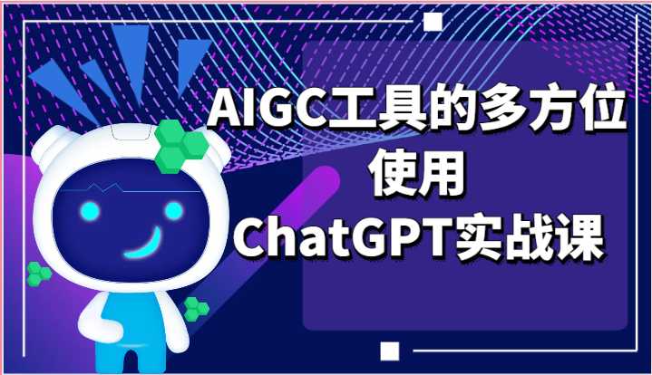 ai掘金系列课程-AIGC工具的多方位使用，ChatGPT实战课