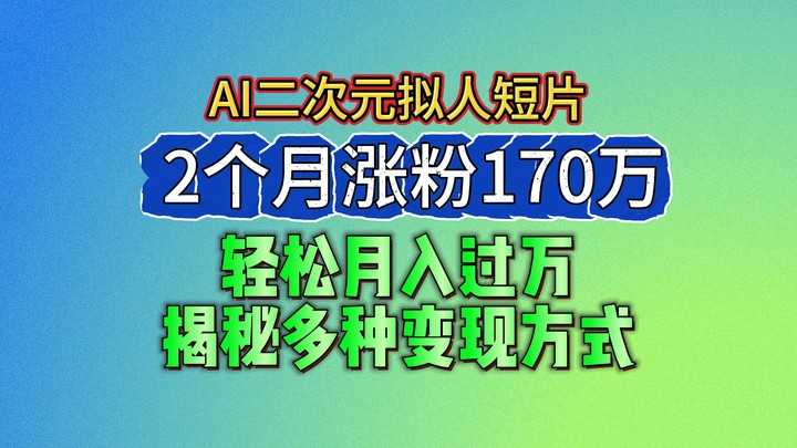 2024最新蓝海AI生成二次元拟人短片，2个月涨粉170万，轻松月入过万，揭秘多种变现方式