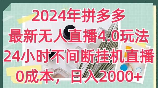 2024年拼多多最新无人直播4.0玩法，24小时不间断挂机直播，0成本，日入2k【揭秘】