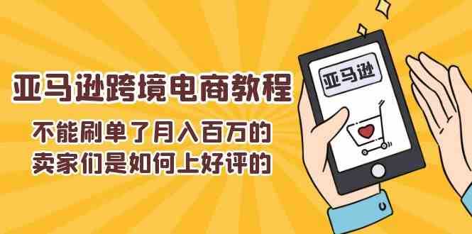 不能s单了月入百万的卖家们是如何上好评的,亚马逊跨境电商教程