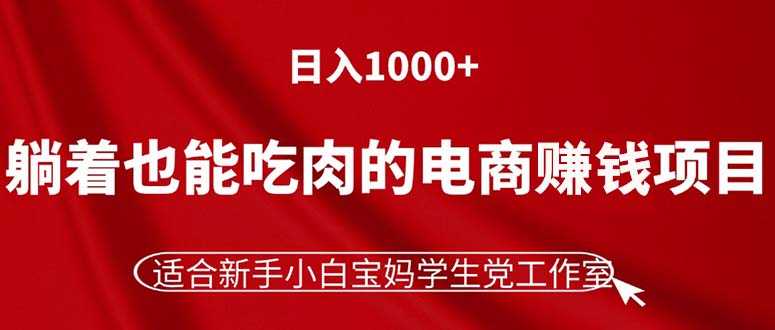 躺着也能吃肉的电商赚钱项目，日入1000+，适合新手小白宝妈学生党工作室