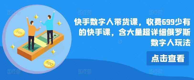 快手数字人带货课，收费699少有的快手课，含大量超详细俄罗斯数字人玩法
