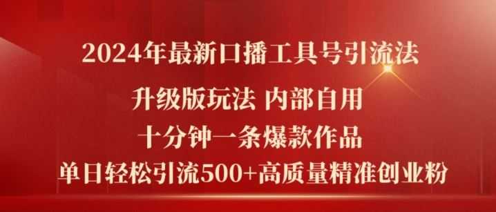 2024年最新升级版口播工具号引流法，十分钟一条爆款作品，日引流500+高质量精准创业粉