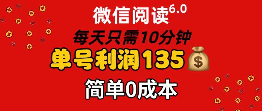 微信阅读6.0，每日10分钟，单号利润135，可批量放大操作，简单0成本