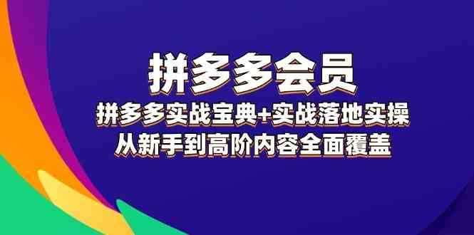 拼多多会员实战宝典+实战落地实操,从新手到高阶内容全面覆盖