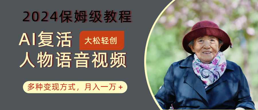 AI复活人物讲话视频:2024保姆级教程,多种变现方式,月入一万+