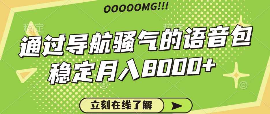 骚气的导航语音包,自用的同时还可以作为项目操作,月入8000+