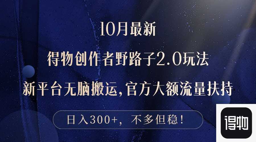 10月最新得物创作者野路子2.0玩法，新平台无脑搬运，日入300+