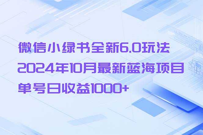 微信小绿书全新6.0玩法，2024年10月最新蓝海项目，单号日收益1000+