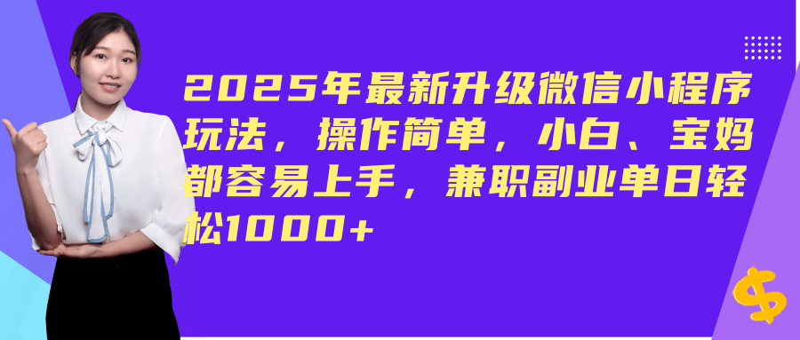 2025年最新升级微信小程序玩法，操作简单，小白、宝妈都容易上手，兼职副业单日轻松1000+