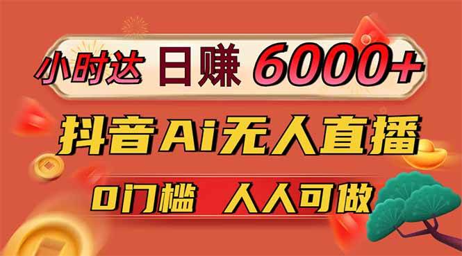 日赚6000+！抖音Ai无人直播躺赚新风口，0门槛吃官方亿级流量！