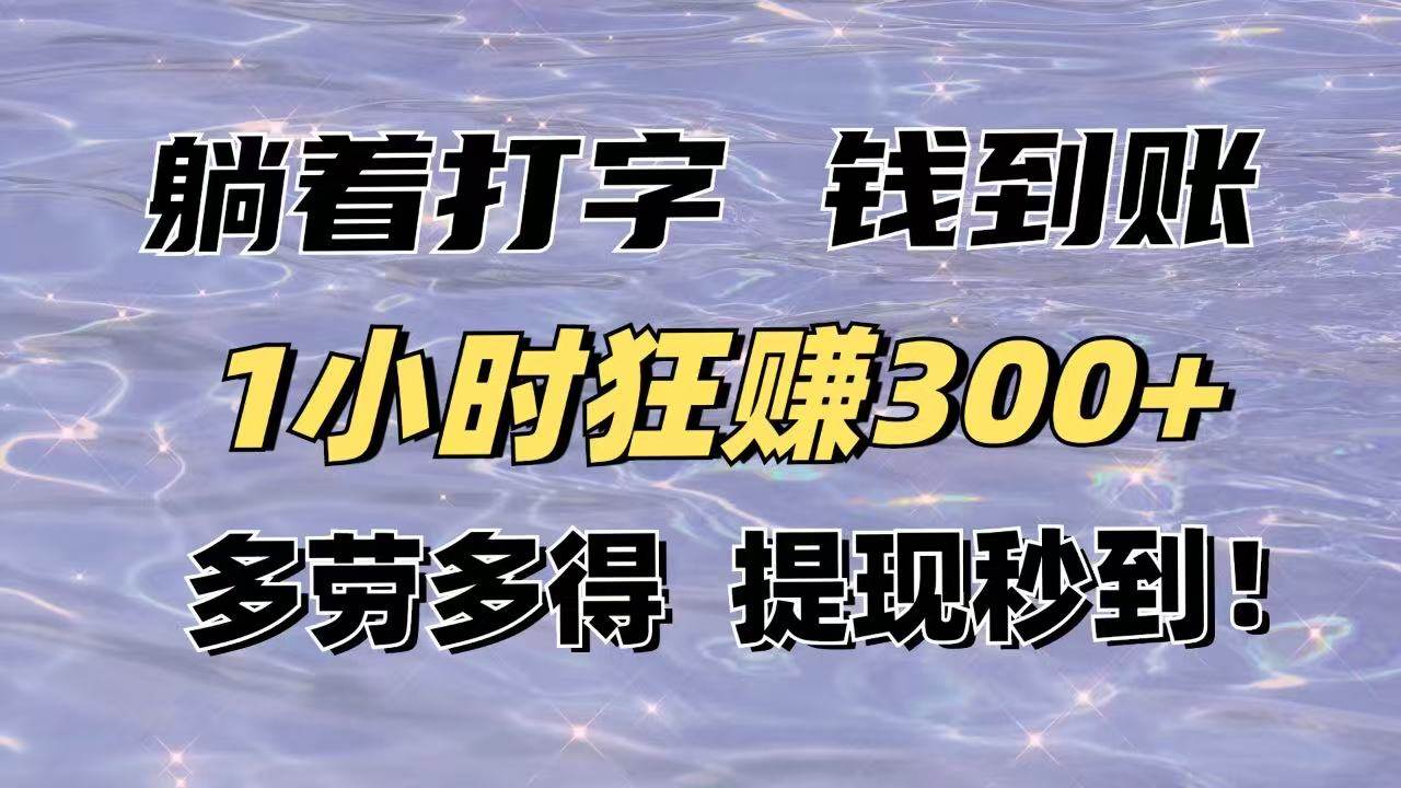 躺着打字钱到账！1小时狂赚300+多劳多得，提现秒到！