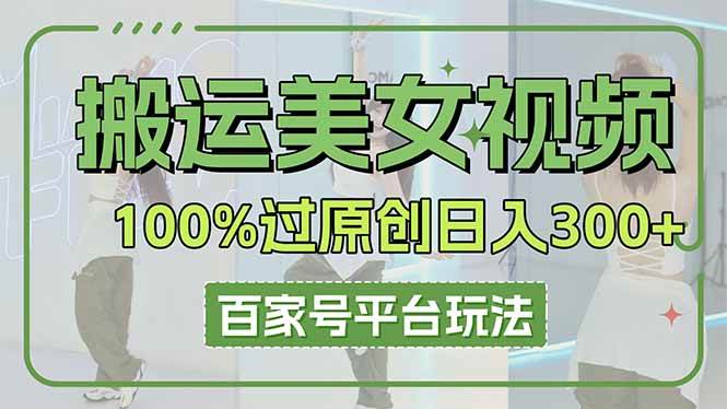 搬运美女视频100%过原创大揭秘，百家号平台玩法，轻松日入3000+