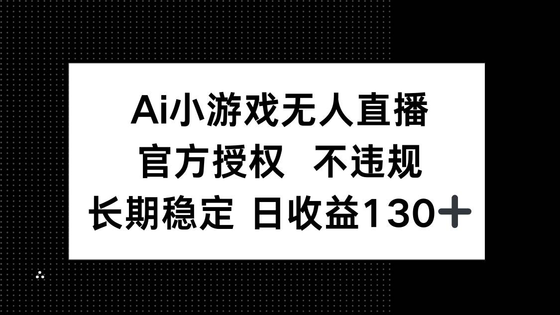AI小游戏无人直播，官方授权 不违规，单日平均收益130+