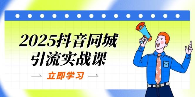 2025抖音同城引流实战课：单店模型+团购爆款逻辑，快速提升POI热度分