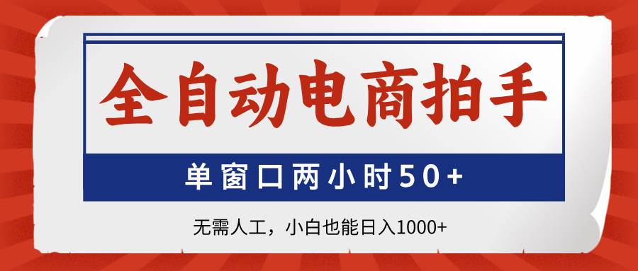 全自动电商拍手，单窗口两小时50+无需人工，小白也能日入1000+
