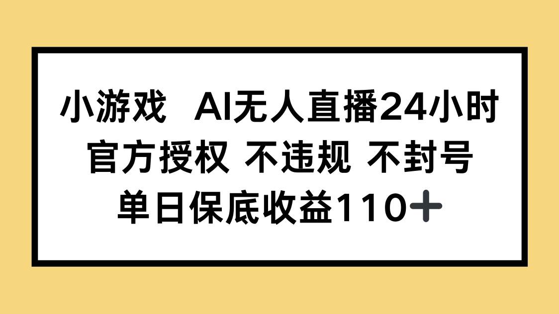 小游戏AI无人直播，官方授权 不违规 不封号，单日保底收益110+