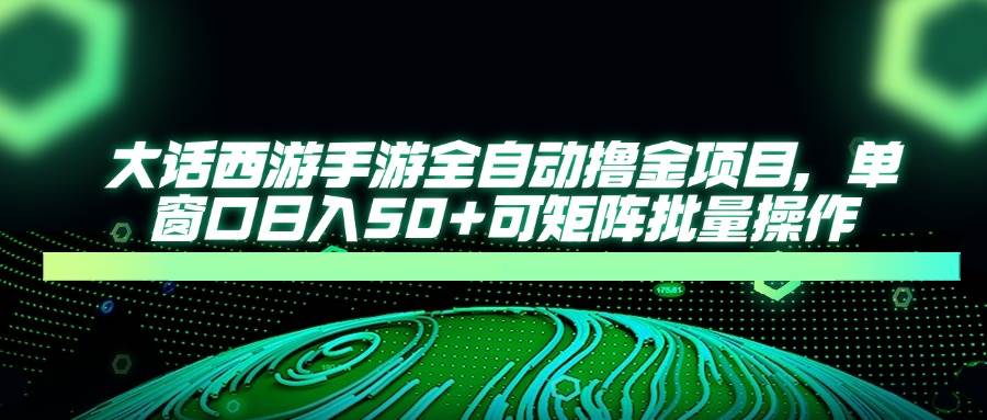 大话西游手游全自动撸金项目，单窗口日入50+可矩阵批量操作