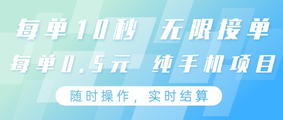 纯手机操作项目，每单耗时10秒，无限接单，单笔收益0.5元，支持24小时随时操做