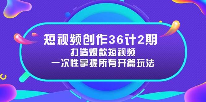 短视频创作36计2期：打造爆款短视频所需的各类开篇技巧，提升视频吸引力