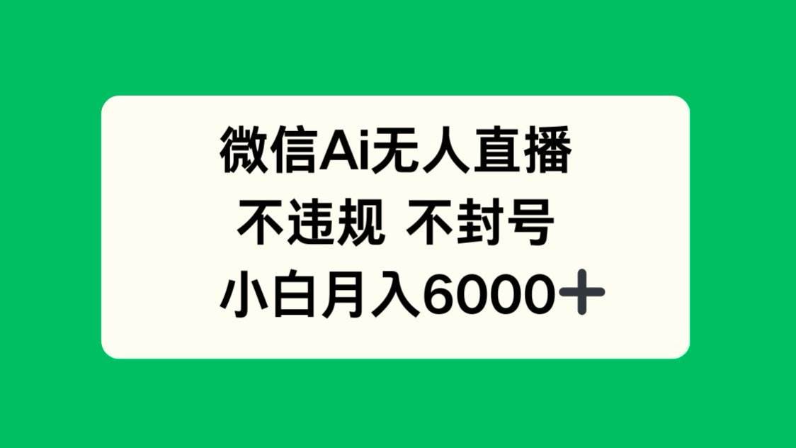 微信AI无人直播，不违规 不封号 ，小白月入6000+