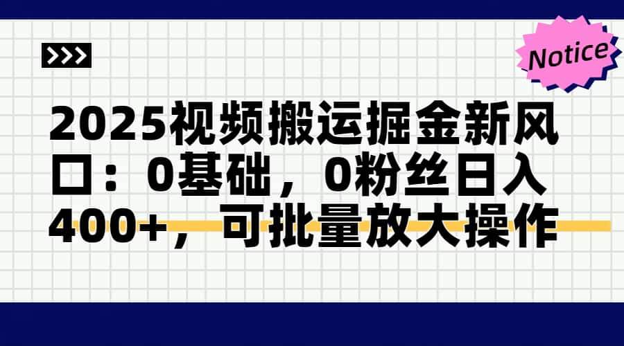 2025视频搬运掘金新风口:0基础，0粉丝日入400+，可批量放大操作