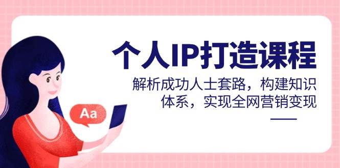 个人IP打造课程，解析成功人士套路，构建知识体系，实现全网营销变现