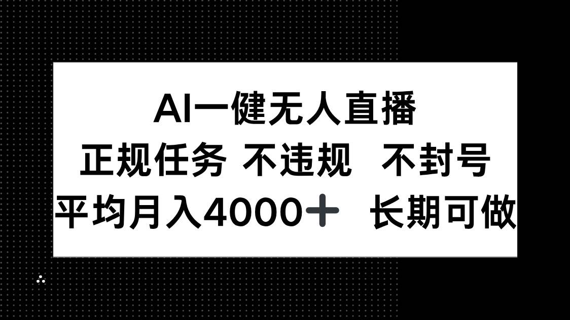 AI一键无人直播，正规任务 不违规 不封号，平均月入4000+ 长期可做