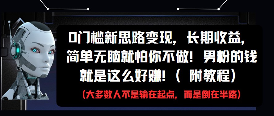 0门槛新思路变现，长期收益，简单无脑就怕你不做!男粉的钱就是这么好赚!(附教程)