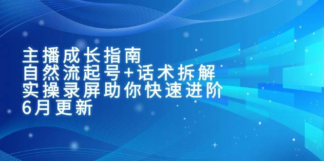 主播成长指南：自然流起号+话术拆解，实操录屏助你快速进阶