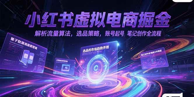 小红书虚拟电商掘金，解析流量算法，选品策略，账号起号，笔记创作全流程
