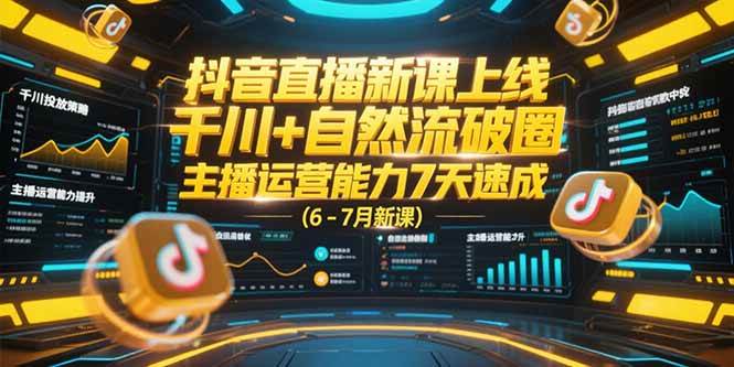 抖音直播新课上线，千川+自然流破圈，主播运营能力7天速成 (6-7月新课)