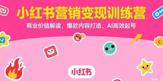 小红书营销变现训练营，商业价值解读，爆款内容打造，AI高效起号