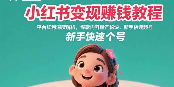 小红书变现赚钱教程：平台红利深度解析，爆款内容量产秘诀，新手快速起号